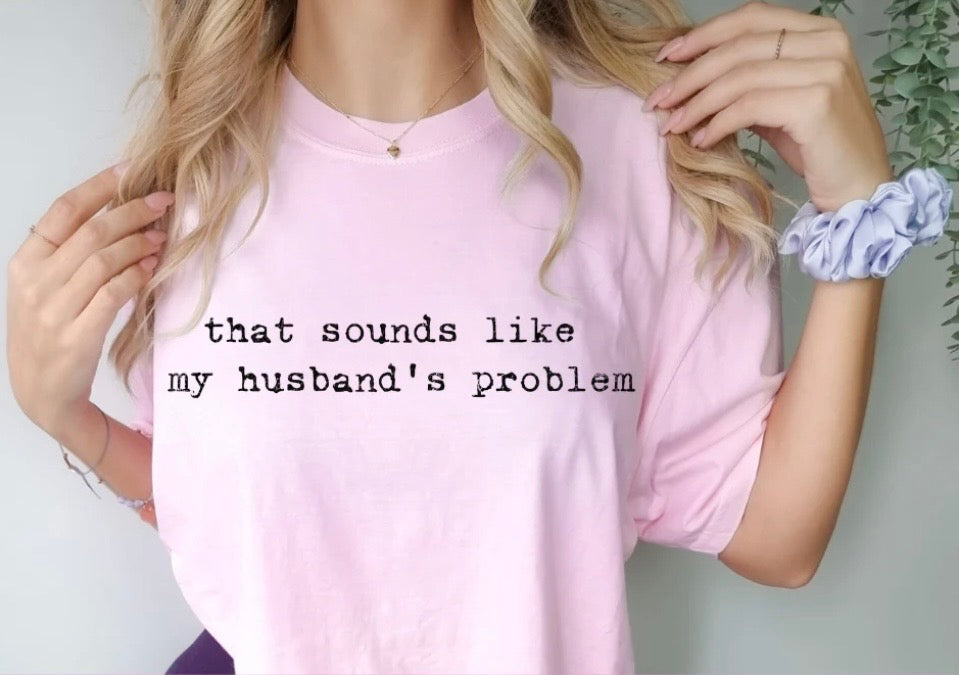 That sounds like my husbands problem tee