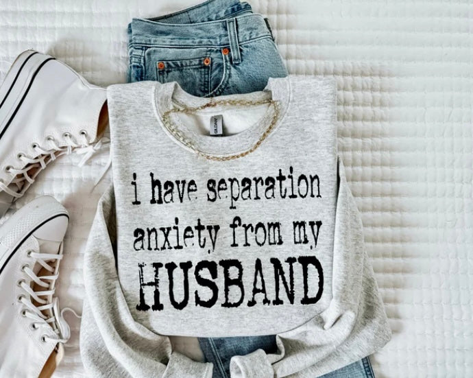 I have separation anxiety from my husband crewneck